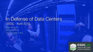 In Defense of Data Centers
OSDC - April 2015.
Nigel Kersten
@nigelkersten
CIO, Puppet Labs
 