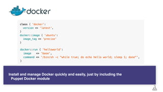 Install and manage Docker quickly and easily, just by including the
Puppet Docker module
 