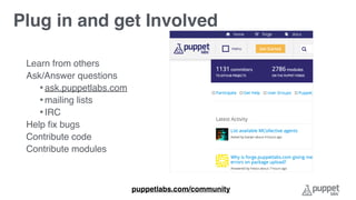 Learn from others
Ask/Answer questions
•ask.puppetlabs.com
•mailing lists
•IRC
Help ﬁx bugs
Contribute code
Contribute modules
puppetlabs.com/community
Plug in and get Involved
 