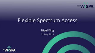 Flexible Spectrum Access
Nigel King
21 May 2018
 