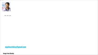 Nigel Mark Dias
Copywriting, Ghostwriting, Content
Dubai, UAE
M: +971 50 525 1491
E: nigelmarkdias@gmail.com
Image from Bansky
 