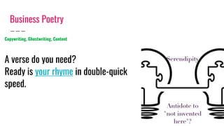Business Poetry
Copywriting, Ghostwriting, Content
A verse do you need?
Ready is your rhyme in double-quick
speed.
 