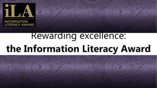 Rewarding excellence:
the Information Literacy Award
 