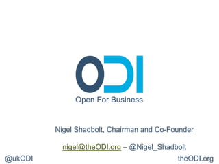Open For Business


         Nigel Shadbolt, Chairman and Co-Founder

           nigel@theODI.org – @Nigel_Shadbolt
@ukODI                                     theODI.org
 