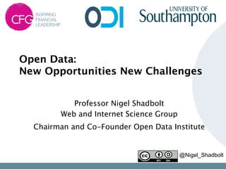 Open Data:  
New Opportunities New Challenges 

           Professor Nigel Shadbolt 
        Web and Internet Science Group
  Chairman and Co-Founder Open Data Institute


                                      @Nigel_Shadbolt
 
