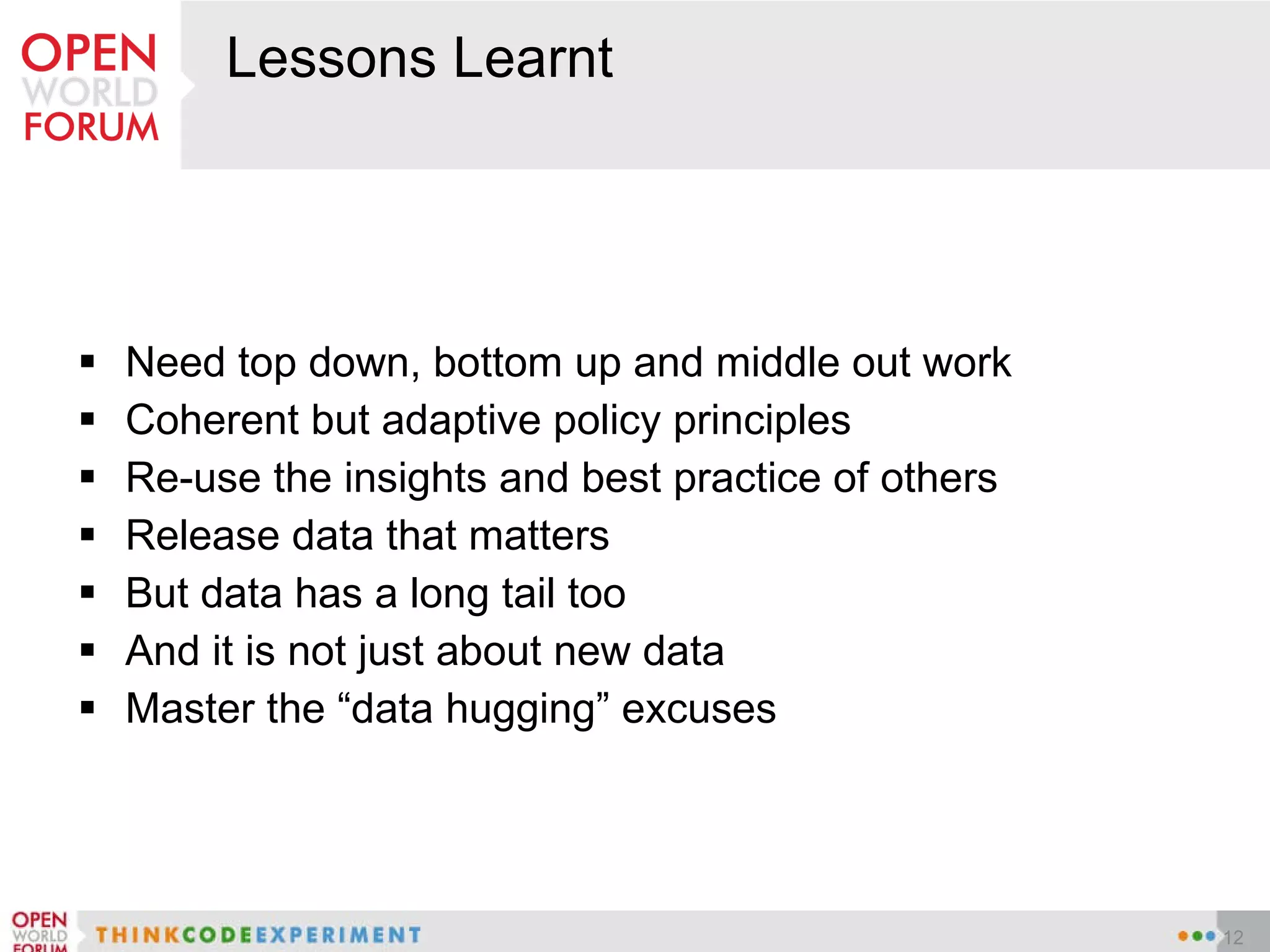 Lessons Learnt Need top down, bottom up and middle out work Coherent but adaptive policy principles Re-use the insights and best practice of others Release data that matters But data has a long tail too And it is not just about new data Master the “data hugging” excuses 