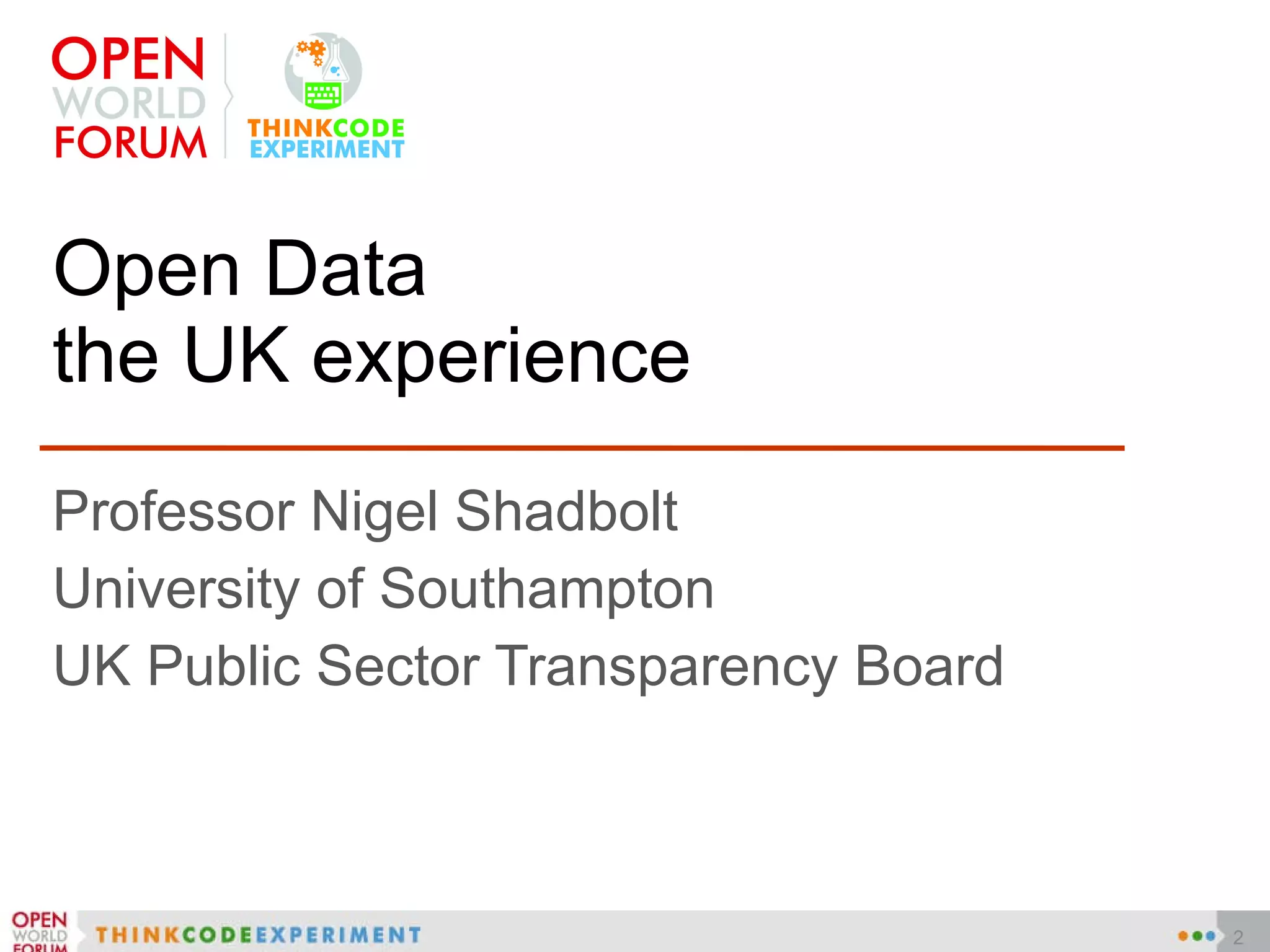 Open Data the UK experience Professor Nigel Shadbolt University of Southampton UK Public Sector Transparency Board 