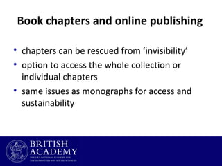 Book chapters and online publishing
• chapters can be rescued from ‘invisibility’
• option to access the whole collection or
individual chapters
• same issues as monographs for access and
sustainability

 