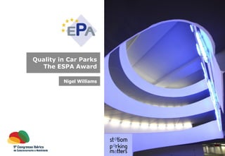 Quality in Car Parks : The ESPA Award 
Quality in Car Parks 
The ESPA Award 
Nigel Williams 
 