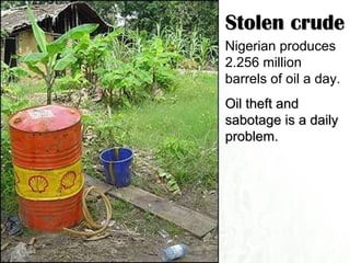 Stolen crude Nigerian produces 2.256 million barrels of oil a day.  Oil theft and sabotage is a daily problem. 