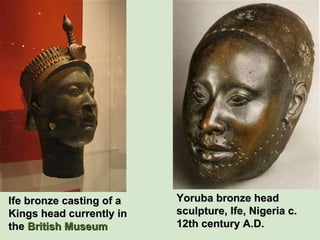 Yoruba bronze head sculpture, Ife, Nigeria c. 12th century A.D.  Ife bronze casting of a Kings head currently in the  British Museum   