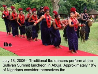 July 18, 2006—Traditional Ibo dancers perform at the Sullivan Summit luncheon in Abuja. Approximately 18% of Nigerians consider themselves Ibo. Ibo 