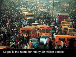 Lagos is the home for nearly 20 million people. 