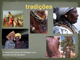O festival de Oxum de Oshogbo é um exemplo de tais atrações. 