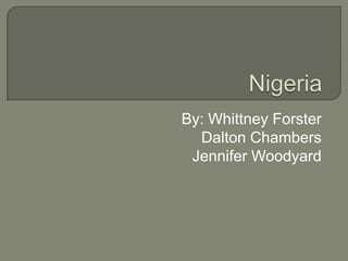 Nigeria By: Whittney Forster Dalton Chambers Jennifer Woodyard 
