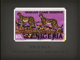 NIGERIA:
GOVERNMENT BRANCHES
 