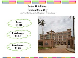 Protea Hotel Select
Emotan Benin City
http://www.booking.com/hotel/ng/oxford-hotels-abuja.es
Room
S/. 180
Double room
S/. 240
Double room
S/. 290
 