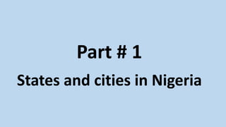 Part # 1
States and cities in Nigeria
 