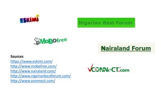 Sources
https://www.eskimi.com/
http://www.mobofree.com/
http://www.nairaland.com/
http://www.nigerianbestforum.com/
http://www.vconnect.com/
 