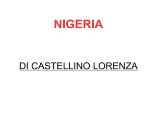 NIGERIA
DI CASTELLINO LORENZA
 