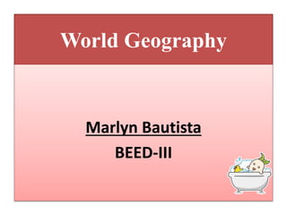 World Geography
Marlyn Bautista
BEED-III
 