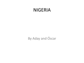 NIGERIA
By Aday and Óscar
 