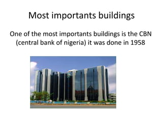 Most importants buildings
One of the most importants buildings is the CBN
(central bank of nigeria) it was done in 1958
 
