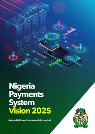 cbn.gov.ng
Nigeria Payments SystemVision 2025 | Release 1.0
1
FinancialServices
Nationally Utilised, Internationally Recognised
Nigeria
Payments
System
Vision2025
 