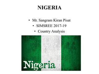 NIGERIA
• Mr. Sangram Kiran Pisat
• SIMSREE 2017-19
• Country Analysis
 