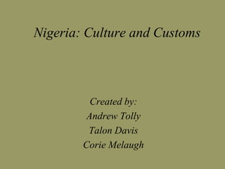 Nigeria: Culture and Customs



          Created by:
         Andrew Tolly
         Talon Davis
        Corie Melaugh
 
