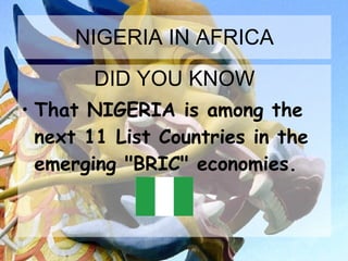 NIGERIA IN AFRICA DID YOU KNOW That NIGERIA is among the next 11 List Countries in the emerging "BRIC" economies.  
