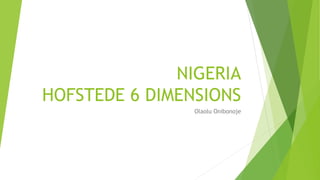 NIGERIA
HOFSTEDE 6 DIMENSIONS
Olaolu Onibonoje
 