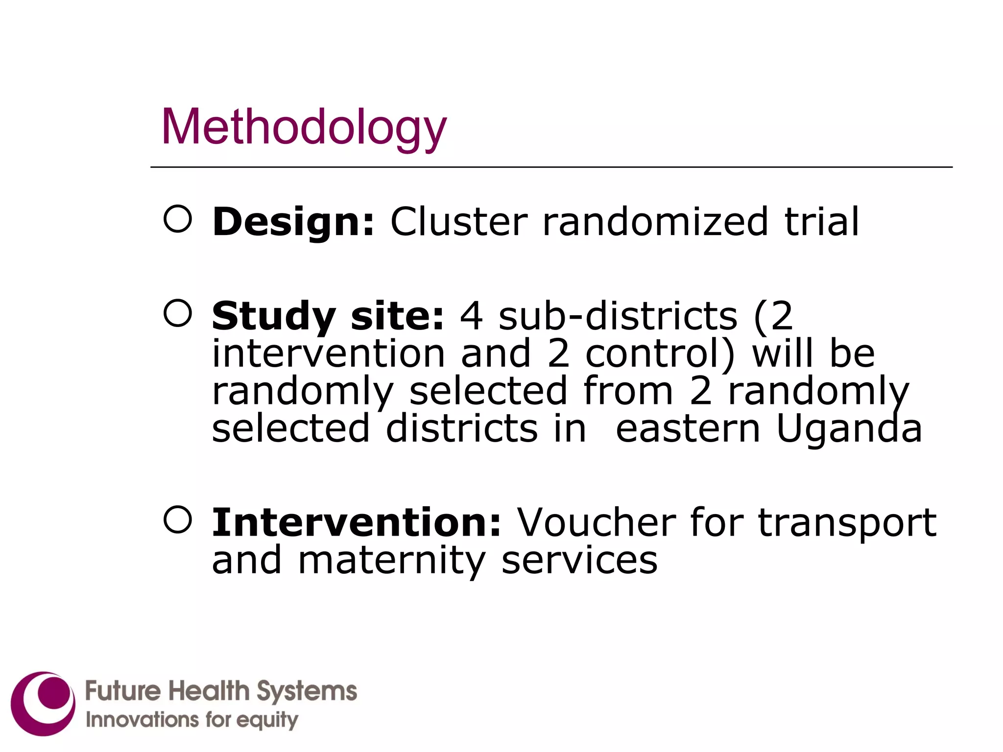 Methodology Design:  Cluster randomized trial Study site:  4 sub-districts (2 intervention and 2 control) will be randomly selected from 2 randomly selected districts in  eastern Uganda Intervention:  Voucher for transport and maternity services 