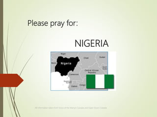 Please pray for:
NIGERIA
All information taken from Voice of the Martyrs Canada and Open Doors Canada
 