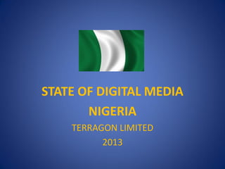 STATE OF DIGITAL MEDIA
       NIGERIA
    TERRAGON LIMITED
          2013
 