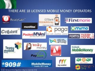 Source:
Mobile Money and Telco Regulation In Nigeria, September 2013
THERE ARE 18 LICENSED MOBILE MONEY OPERATORS
 