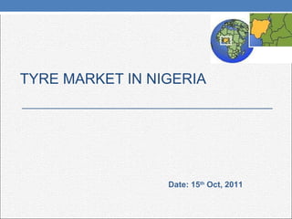 TYRE MARKET IN NIGERIA Date: 15 th  Oct, 2011 