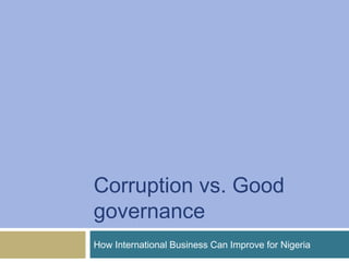 Corruption vs. Good
governance
How International Business Can Improve for Nigeria
 