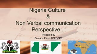 Nigeria Culture
&
Non Verbal communication
Perspective .
Prepared by
Samson Femi, ADESOPE
 