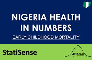 StatiSense
NIGERIA HEALTH
IN NUMBERS
EARLY CHILDHOOD MORTALITY
 
