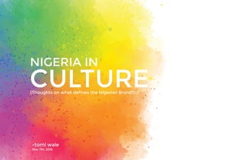 (Thoughts on what deﬁnes the Nigerian Brand?)
-tomi wale
Nov 7th, 2016
CULTURE
NIGERIA IN
 