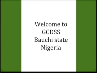 Welcome to 
GCDSS 
Bauchi state 
Nigeria 
