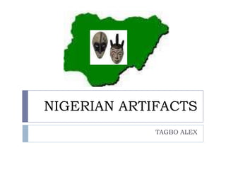 NIGERIAN ARTIFACTS
             TAGBO ALEX
 