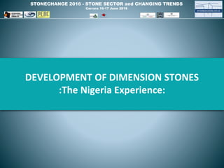 STONECHANGE 2016 - STONE SECTOR and CHANGING TRENDS
Carrara 16-17 June 2016
DEVELOPMENT OF DIMENSION STONES
:The Nigeria Experience:
 