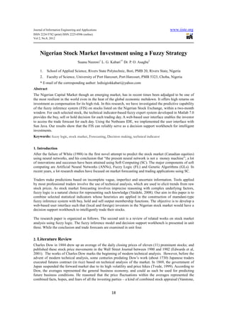 Journal of Information Engineering and Applications                                          www.iiste.org
ISSN 2224-5782 (print) ISSN 2225-0506 (online)
Vol 2, No.8, 2012




     Nigerian Stock Market Investment using a Fuzzy Strategy
                                   Suanu Neenwi1 L. G. Kabari1* Dr. P. O. Asagba2

     1.   School of Applied Science, Rivers State Polytechnic, Bori, PMB 20, Rivers State, Nigeria
     2.   Faculty of Science, University of Port Harcourt, Port Harcourt, PMB 5323, Choba, Nigeria
     * E-mail of the corresponding author: ledisigiokkabari@yahoo.com
Abstract
The Nigerian Capital Market though an emerging market, has in recent times been adjudged to be one of
the most resilient in the world even in the heat of the global economic meltdown. It offers high returns on
investment as compensation for its high risk. In this research, we have investigated the predictive capability
of the fuzzy inference system (FIS) on stocks listed on the Nigerian Stock Exchange, within a two-month
window. For each selected stock, the technical indicator-based fuzzy expert system developed in Matlab 7.0
provides the buy, sell or hold decision for each trading day. A web-based user interface enables the investor
to access the trade forecast for each day. Using the Netbeans IDE, we implemented the user interface with
Sun Java. Our results show that the FIS can reliably serve as a decision support workbench for intelligent
investments.
Keywords: fuzzy logic, stock market, Forecasting, Decision making, technical indicator


1. Introduction
After the failure of White (1988) in the first novel attempt to predict the stock market (Canadian equities)
using neural networks, and his conclusion that “the present neural network is not a money machine”; a lot
of innovations and successes have been attained using Soft Computing (SC). The major components of soft
computing are Artificial Neural Networks (ANNs), Fuzzy Logic (FL) and Genetic Algorithms (GLs). In
recent years, a lot research studies have focused on market forecasting and trading applications using SC.

Traders make predictions based on incomplete vague, imperfect and uncertain information. Tools applied
by most professional traders involve the use of technical analysis, which are used to elicit trends from raw
stock prices. As stock market forecasting involves imprecise reasoning with complex underlying factors,
fuzzy logic is a natural choice for representing such knowledge (Vaidehi, 2008). Our aim in this paper is to
combine selected statistical indicators whose heuristics are applied in the construction of mamdani-type
fuzzy inference system with buy, hold and sell output membership functions. The objective is to develop a
web-based user interface such that (local and foreign) investors in the Nigerian stock market would have a
decision support workbench to intelligently trade their stocks.

The research paper is organized as follows. The second unit is a review of related works on stock market
analysis using fuzzy logic. The fuzzy inference model and decision support workbench is presented in unit
three. While the conclusion and trade forecasts are examined in unit four.


2. Literature Review
Charles Dow in 1884 drew up an average of the daily closing prices of eleven (11) prominent stocks; and
published these stock price movements in the Wall Street Journal between 1900 and 1902 (Edwards et al,
2001). The works of Charles Dow marks the beginning of modern technical analysis. However, before the
advent of modern technical analysis, some centuries predating Dow’s work (about 1730) Japanese traders
executed futures contract (in rice) based on technical analysis of the market. In 1869, the government of
Japan suspended the forward market due to its high volatility and price hikes (Tvede, 1999). According to
Dow, the averages represented the general business economy, and could as such be used for predicting
future business conditions. He reasoned that the price fluctuations within the averages represented the
combined facts, hopes, and fears of all the investing parties – a kind of combined stock appraisal (Vanstone,


                                                        18
 