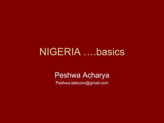 NIGERIA ….basics

  Peshwa Acharya
   Peshwa.telecom@gmail.com
 