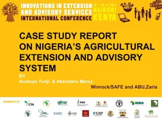 CASE STUDY REPORT ON NIGERIA’S AGRICULTURAL EXTENSION AND ADVISORY SYSTEM   BY Arokoyo Tunji  & Akeredolu Mercy Winrock/SAFE and ABU,Zaria 