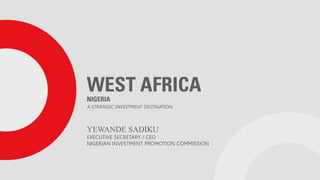 Private and Confidential
YEWANDE SADIKU
EXECUTIVE SECRETARY / CEO
NIGERIAN INVESTMENT PROMOTION COMMISSION
A STRATEGIC INVESTMENT DESTINATION
 