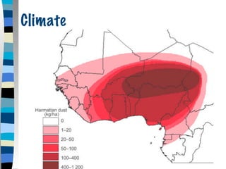 Climate

             Most of the country is
              (6) TROPICAL
             In the winter months, a
              dry dusty wind called
              (7) HARMATTAN blows
              south from the Sahara.
 
