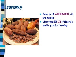 Economy
             Based on (8) AGRICULTURE, oil,
              and mining
             More than (9) 1/2 of Nigeria’s
              land is good for farming
 